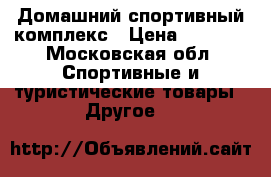 Домашний спортивный комплекс › Цена ­ 7 500 - Московская обл. Спортивные и туристические товары » Другое   